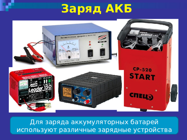 Заряд АКБ  Для заряда аккумуляторных батарей используют различные зарядные устройства 