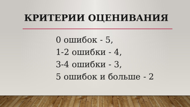 Критерии оценивания 0 ошибок - 5, 1-2 ошибки - 4, 3-4 ошибки - 3, 5 ошибок и больше - 2 