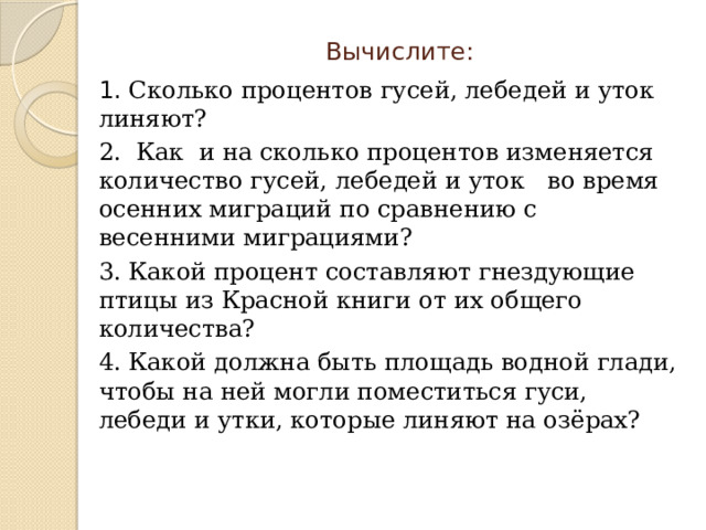 Вычислите:   1. Сколько процентов гусей, лебедей и уток линяют? 2. Как и на сколько процентов изменяется количество гусей, лебедей и уток во время осенних миграций по сравнению с весенними миграциями? 3. Какой процент составляют гнездующие птицы из Красной книги от их общего количества? 4. Какой должна быть площадь водной глади, чтобы на ней могли поместиться гуси, лебеди и утки, которые линяют на озёрах? 