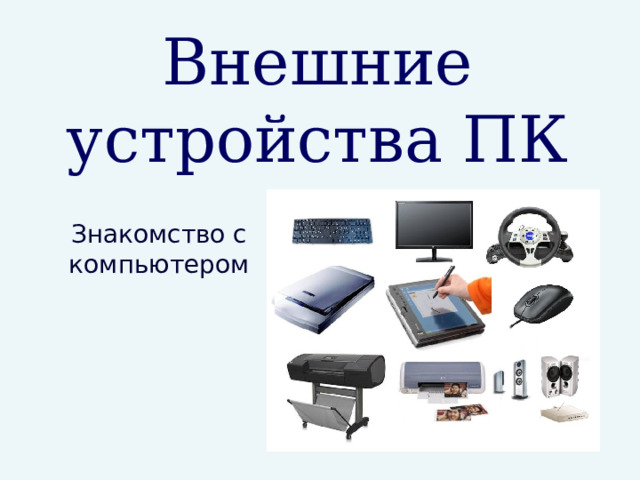 Внешние устройства ПК Знакомство с компьютером 