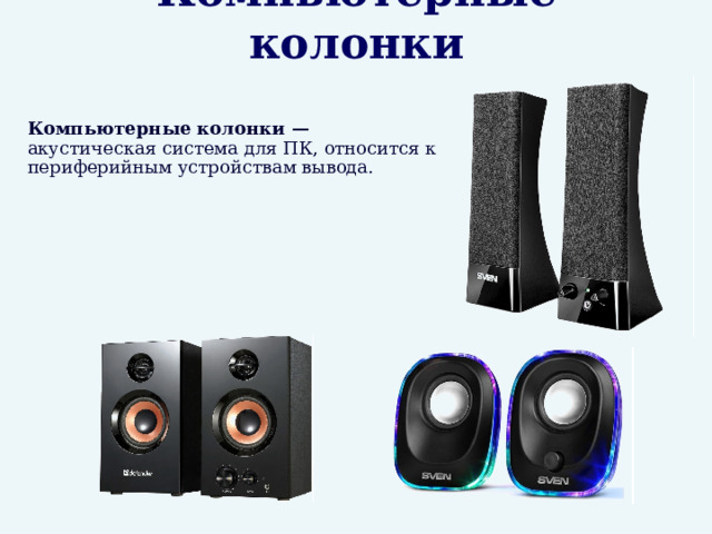 Компьютерные колонки  Компьютерные колонки — акустическая система для ПК, относится к периферийным устройствам вывода. 