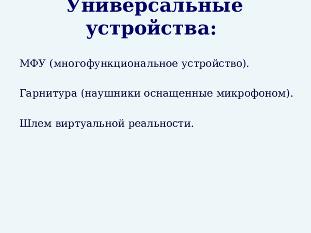 Универсальные устройства: МФУ (многофункциональное устройство). Гарнитура (наушники оснащенные микрофоном). Шлем виртуальной реальности. 