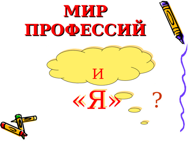 МИР ПРОФЕССИЙ  И «Я» ? 