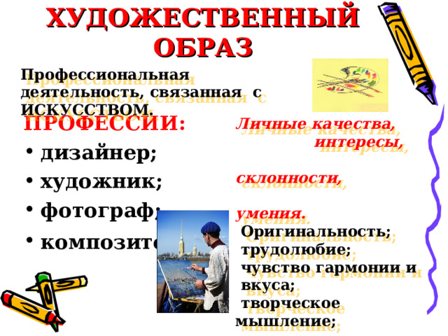  Человек – ХУДОЖЕСТВЕННЫЙ ОБРАЗ   Профессиональная деятельность, связанная с ИСКУССТВОМ.   ПРОФЕССИИ: дизайнер; художник; фотограф; композитор .  Личные качества,  интересы,  склонности,  умения.  Оригинальность;  трудолюбие;  чувство гармонии и  вкуса;  творческое мышление;  открытость для  восприятия нового.   