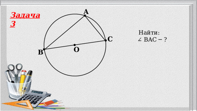 A Задача 3  Найти: ∠ BAC ─ ? C O B 