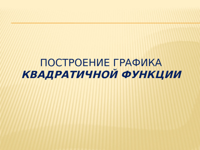 ПОСТРОЕНИе ГРАФИКА КВАДРАТИЧНОЙ ФУНКЦИИ 