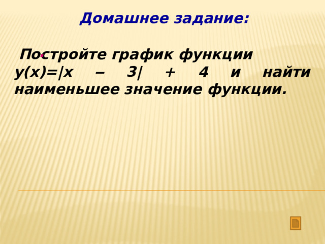 Домашнее задание: .   Постройте график функции у(x)=|x ‒ 3| + 4 и найти наименьшее значение функции. 