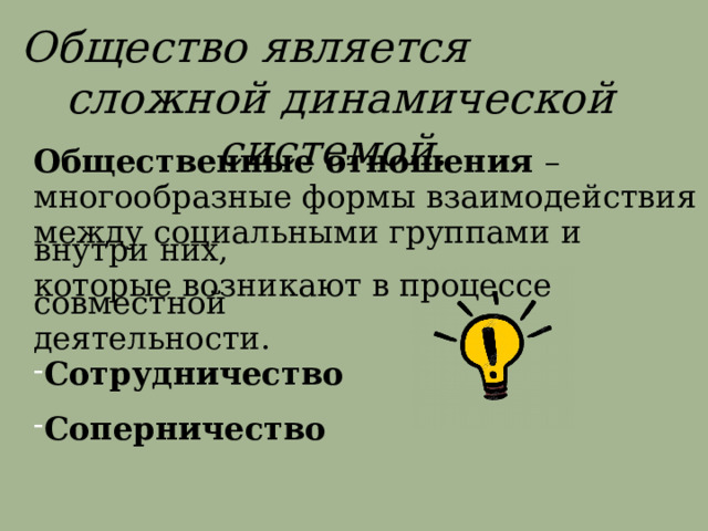  Общество является сложной динамической системой. Общественные отношения  – многообразные формы взаимодействия между социальными группами и внутри них, которые возникают в процессе совместной деятельности. Сотрудничество  Соперничество 