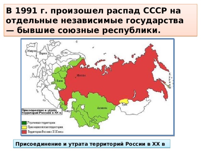 В 1991 г. произошел распад СССР на отдельные независимые государства — бывшие союзные республики. Присоединение и утрата территорий России в ХХ в 