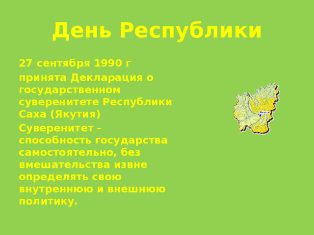 День Республики 27 сентября 1990 г принята Декларация о государственном суверенитете Республики Саха (Якутия) Суверенитет – способность государства самостоятельно, без вмешательства извне определять свою внутреннюю и внешнюю политику. 