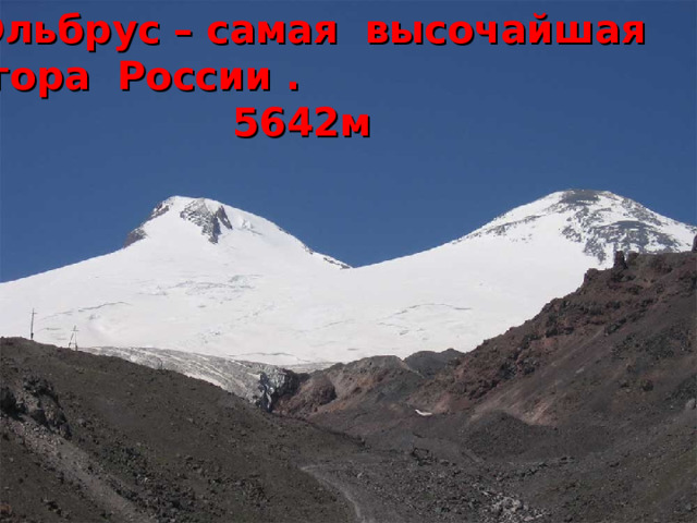 Эльбрус – самая высочайшая  гора России .  5642м   Кавказские горы 