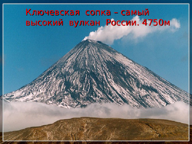 Полуостров Камчатка  28 действующих вулканов Ключевская сопка – самый высокий вулкан России. 4750м 