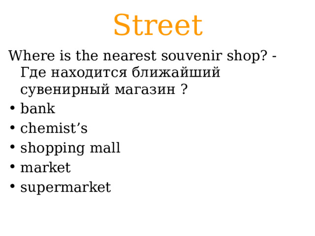 Street Where is the nearest souvenir shop? - Где находится ближайший сувенирный магазин ? bank chemist’s shopping mall market supermarket 