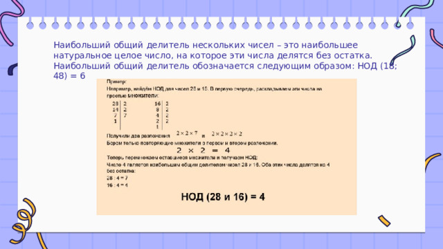 Наибольший общий делитель нескольких чисел – это наибольшее натуральное целое число, на которое эти числа делятся без остатка. Наибольший общий делитель обозначается следующим образом: НОД (18; 48) = 6 