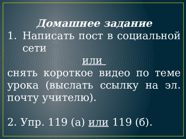 Домашнее задание Написать пост в социальной сети или снять короткое видео по теме урока (выслать ссылку на эл. почту учителю). 2. Упр. 119 (а) или 119 (б). 