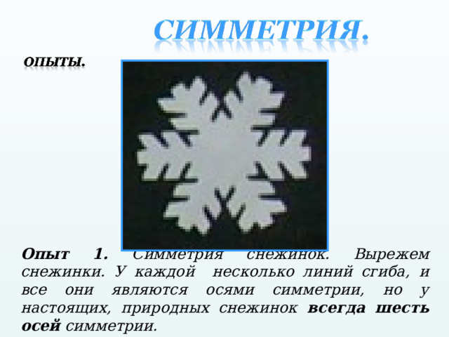  Опыт 1. Симметрия снежинок. Вырежем снежинки. У каждой несколько линий сгиба, и все они являются осями симметрии, но у настоящих, природных снежинок всегда шесть осей симметрии.  