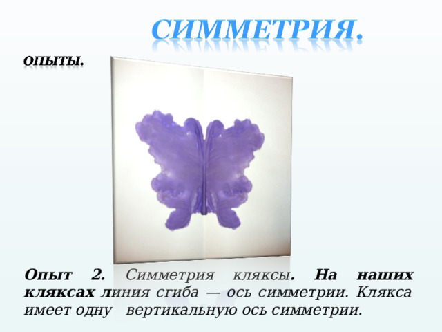 Опыт 2. Симметрия кляксы . На наших кляксах л иния сгиба — ось симметрии. Клякса имеет одну вертикальную ось симметрии. 