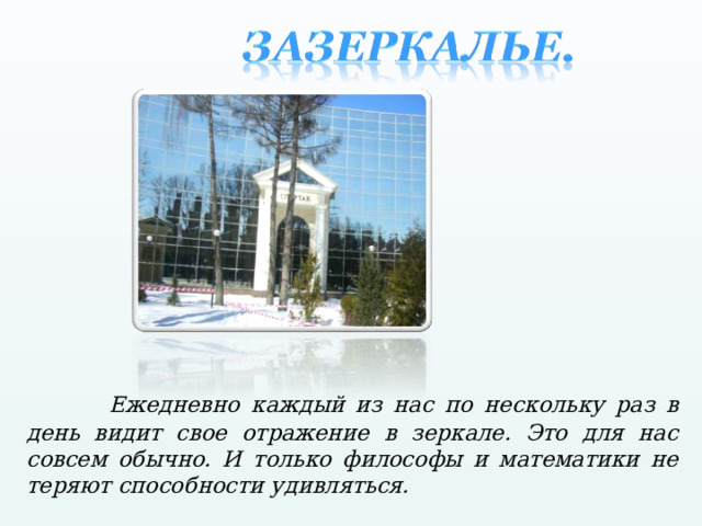   Ежедневно каждый из нас по нескольку раз в день видит свое отражение в зеркале. Это для нас совсем обычно. И только философы и математики не теряют способности удивляться. 