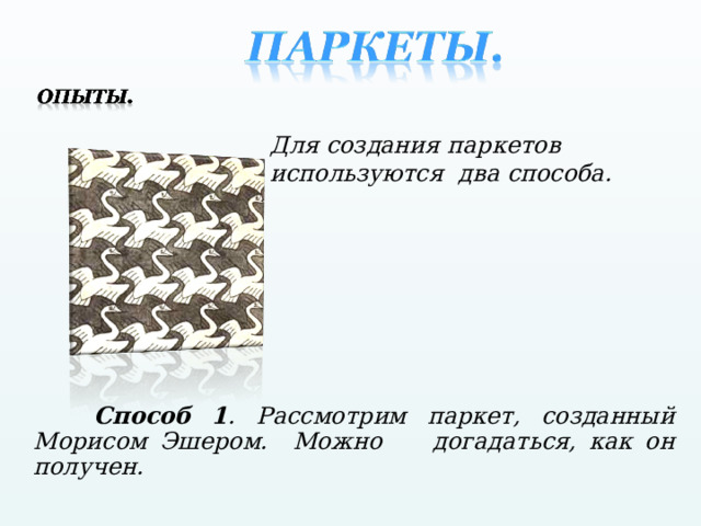 Для создания паркетов используются два способа.  Способ 1 . Рассмотрим паркет, созданный Морисом Эшером. Можно догадаться, как он получен.  