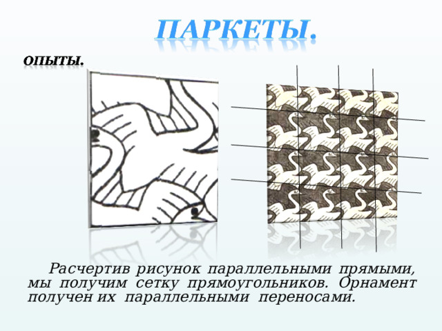  Расчертив рисунок параллельными прямыми, мы получим сетку прямоугольников. Орнамент получен их параллельными переносами. 