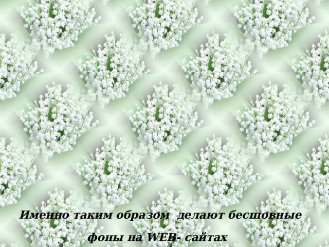 Именно таким образом делают бесшовные фоны на WEB - сайтах  
