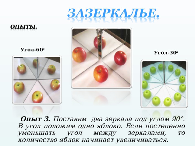 Угол-60 о Угол-30 о  Опыт 3. Поставим два зеркала под углом 90°. В угол положим одно яблоко. Если постепенно уменьшать угол между зеркалами, то количество яблок начинает увеличиваться. 