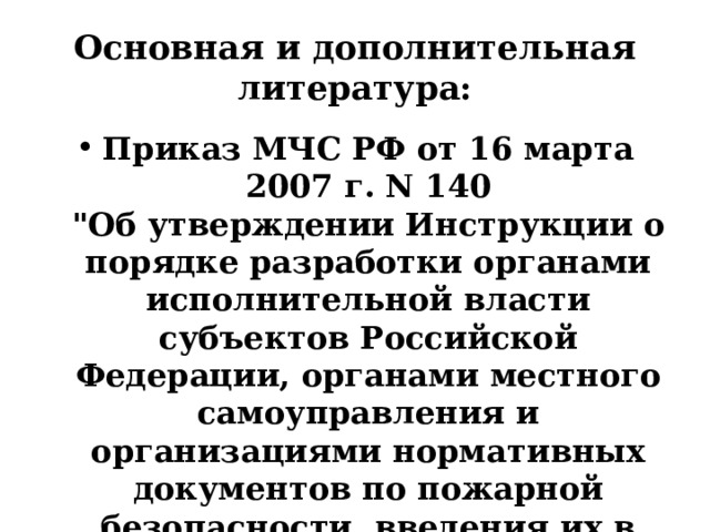 Основная и дополнительная литература: Приказ МЧС РФ от 16 марта 2007 г. N 140  