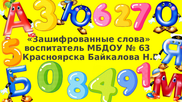 «Зашифрованные слова»  воспитатель МБДОУ № 63  г. Красноярска Байкалова Н.В. 