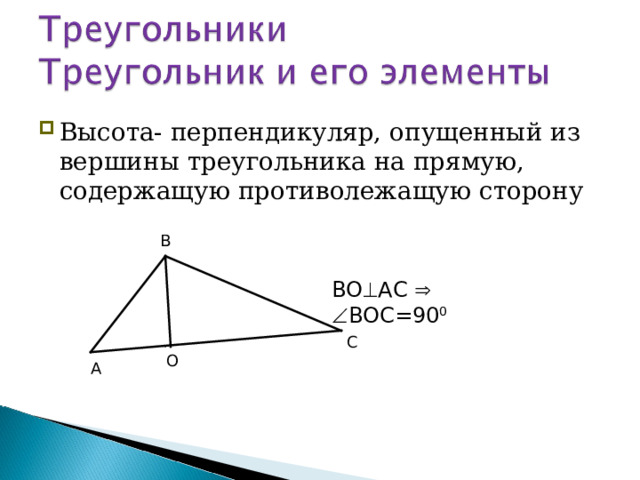 Высота- перпендикуляр, опущенный из вершины треугольника на прямую, содержащую противолежащую сторону В ВО  АС    ВОС=90 0 С О А  