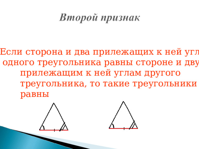 Второй признак: торона и два прилежащих к ней угла  Если сторона и два прилежащих к ней угла  одного треугольника равны стороне и двум прилежащим к ней углам другого треугольника, то такие треугольники равны 44 