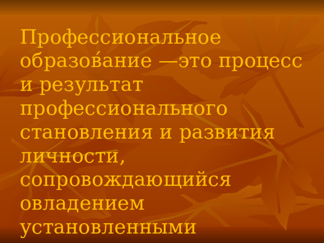 Профессиональное образов́ание —это процесс и результат профессионального становления и развития личности, сопровождающийся овладением установленными знаниями, умениями... 