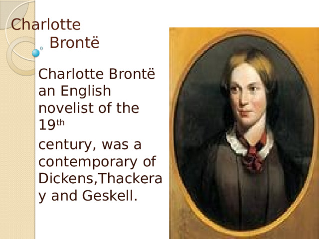 Charlotte  Brontё Charlotte Brontё an English novelist of the 19 th century, was a contemporary of Dickens,Thackeray and Geskell. 