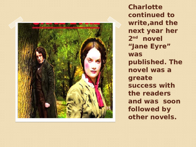Charlotte continued to write,and the next year her 2 nd novel “Jane Eyre” was published. The novel was a greate success with the readers and was soon followed by other novels. 