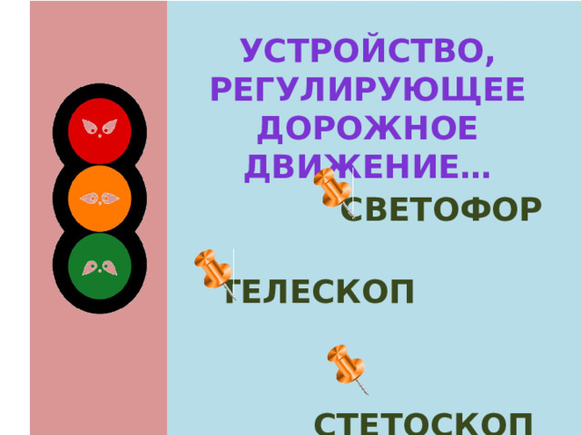 Устройство, регулирующее дорожное движение…  светофор  телескоп  стетоскоп 