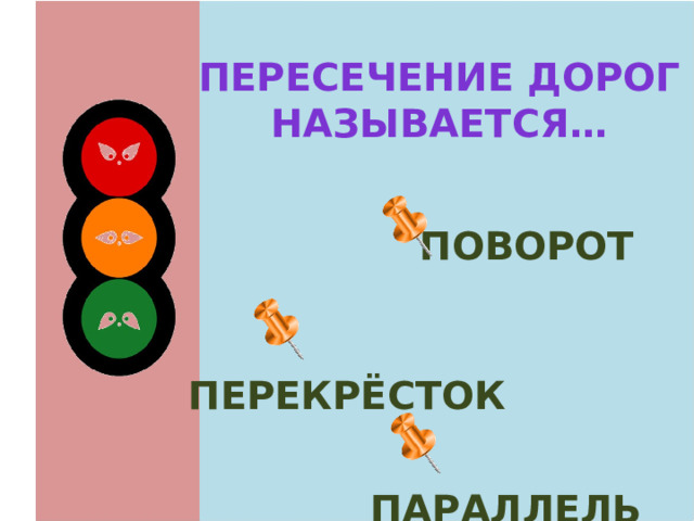 Пересечение дорог называется…  поворот  перекрёсток  параллель 