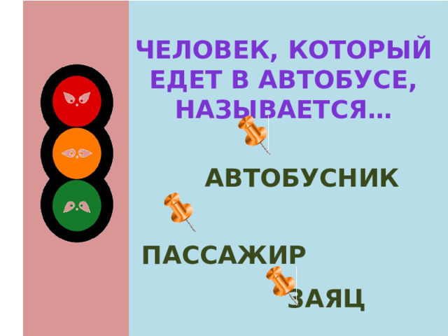 Человек, который едет в автобусе, называется…  автобусник  пассажир заяц 