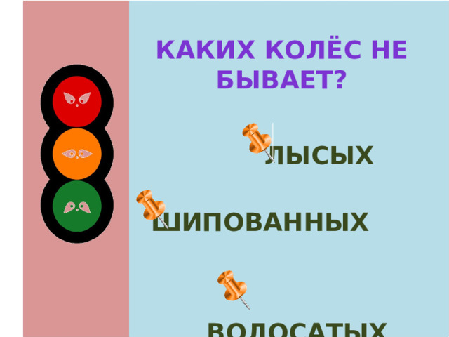 Каких колёс не бывает?  лысых  шипованных  волосатых 