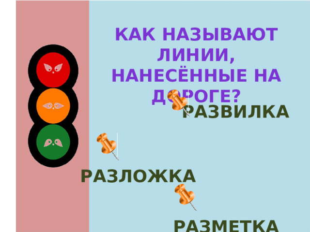 Как называют линии, Нанесённые на дороге?  развилка  разложка  разметка 