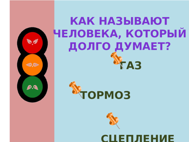 Как называют человека, который долго думает? газ  тормоз  сцепление 