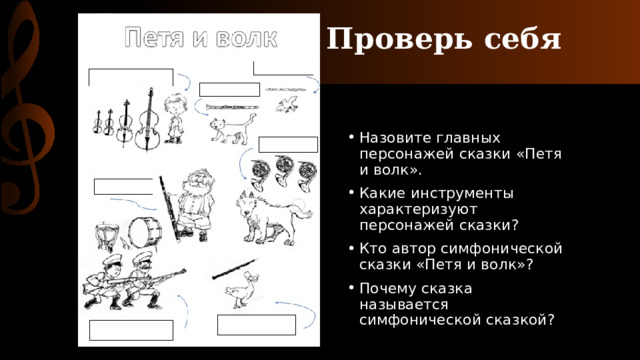 Проверь себя Назовите главных персонажей сказки «Петя и волк». Какие инструменты характеризуют персонажей сказки? Кто автор симфонической сказки «Петя и волк»? Почему сказка называется симфонической сказкой? 