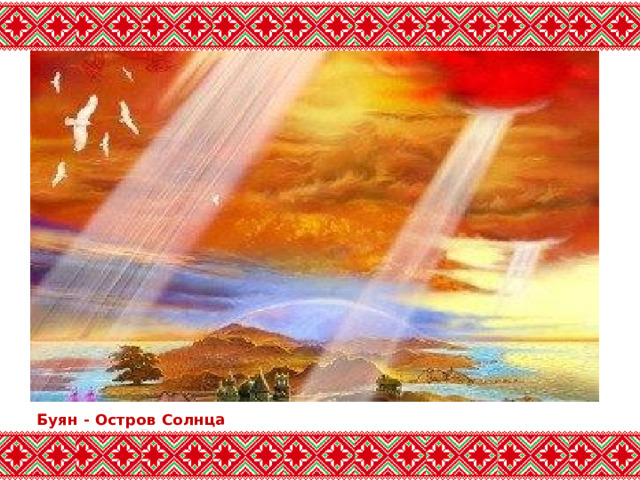 Буян - Остров Солнца   На острове Буяне сосредоточены все могучие грозовые силы, здесь же восседают и Дева Заря, и само Солнце . 