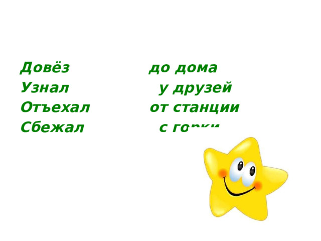 Довёз до дома Узнал у друзей Отъехал от станции Сбежал с горки 