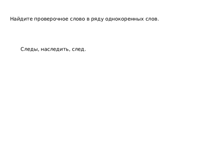 Найдите проверочное слово в ряду однокоренных слов.  Следы, наследить, след. 