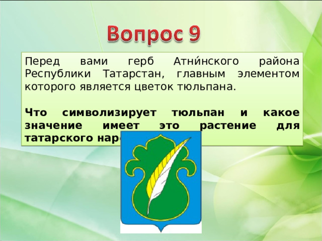 Перед вами герб Атни́нского района Республики Татарстан, главным элементом которого является цветок тюльпана.  Что символизирует тюльпан и какое значение имеет это растение для татарского народа? 