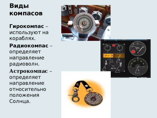 Виды компасов Гирокомпас – используют на кораблях. Радиокомпас – определяет направление радиоволн. Астрокомпас – определяет направление относительно положения Солнца. 