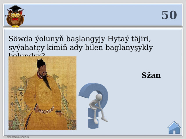 50 Söwda ýolunyň başlangyjy Hytaý täjiri, syýahatçy kimiň ady bilen baglanyşykly bolupdyr?   Sžan Szýan  