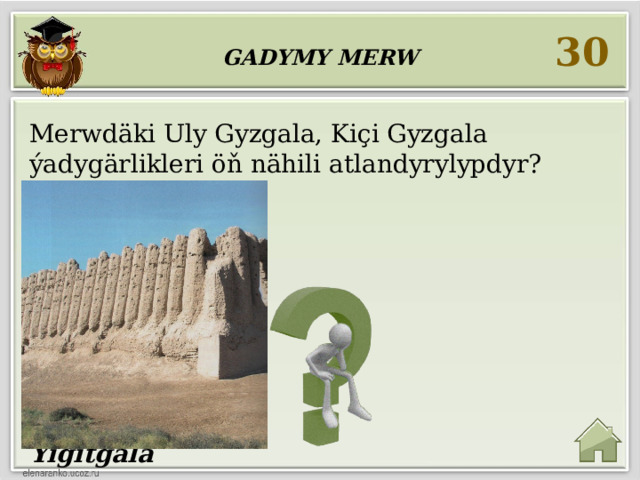  Gadymy Merw 30 Merwdäki Uly Gyzgala, Kiçi Gyzgala ýadygärlikleri öň nähili atlandyrylypdyr?   Gyzgala   hem-de  Ýigitgala 