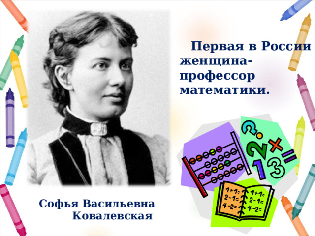  Первая в России женщина-профессор математики. Софья Васильевна  Ковалевская 