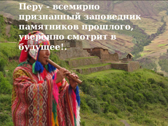Перу - всемирно признанный заповедник памятников прошлого, уверенно смотрит в будущее!. 