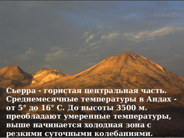 Сьерра - гористая центральная часть. Среднемесячные температуры в Андах - от 5° до 16° С. До высоты 3500 м. преобладают умеренные температуры, выше начинается холодная зона с резкими суточными колебаниями.   